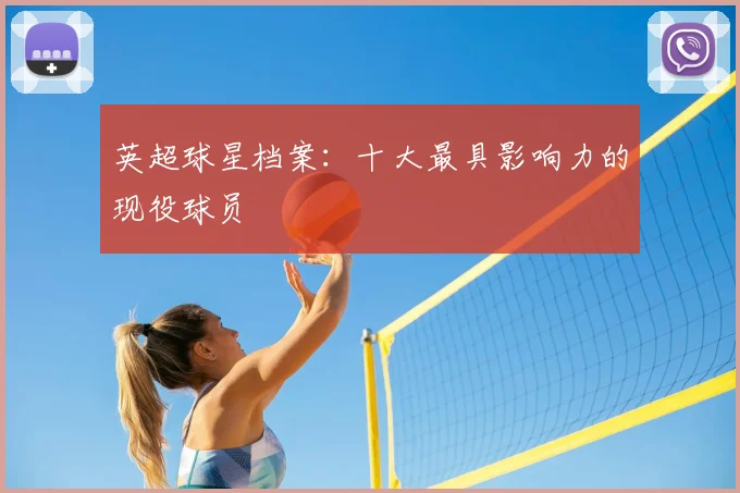 英超球星档案:十大最具影响力的现役球员