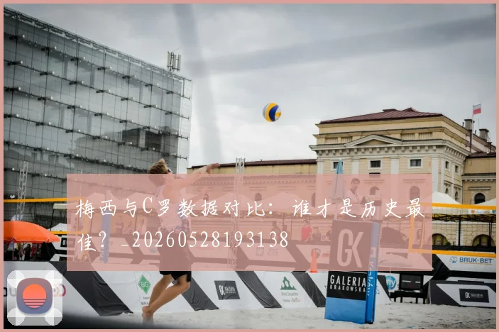 梅西与C罗数据对比:谁才是历史最佳?_20260528193138