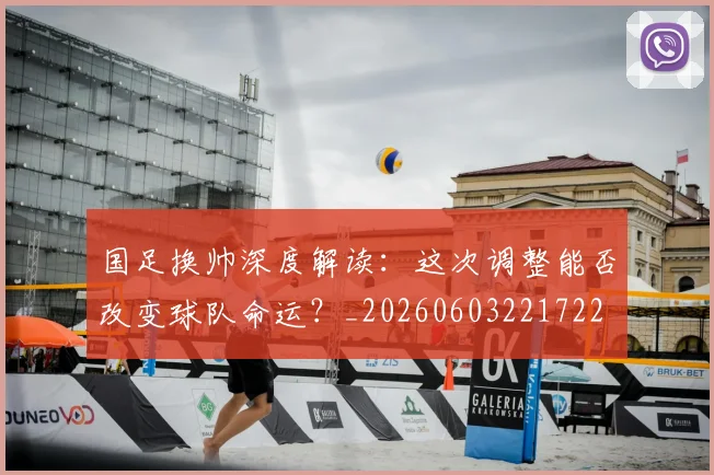 国足换帅深度解读:这次调整能否改变球队命运?_20260603221722
